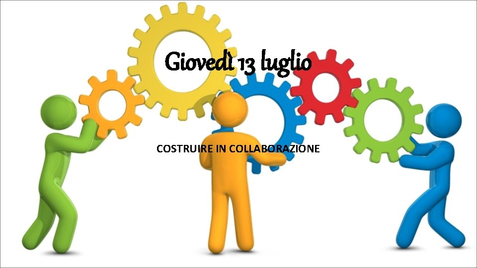 Giovedì 13 luglio COSTRUIRE IN COLLABORAZIONE 