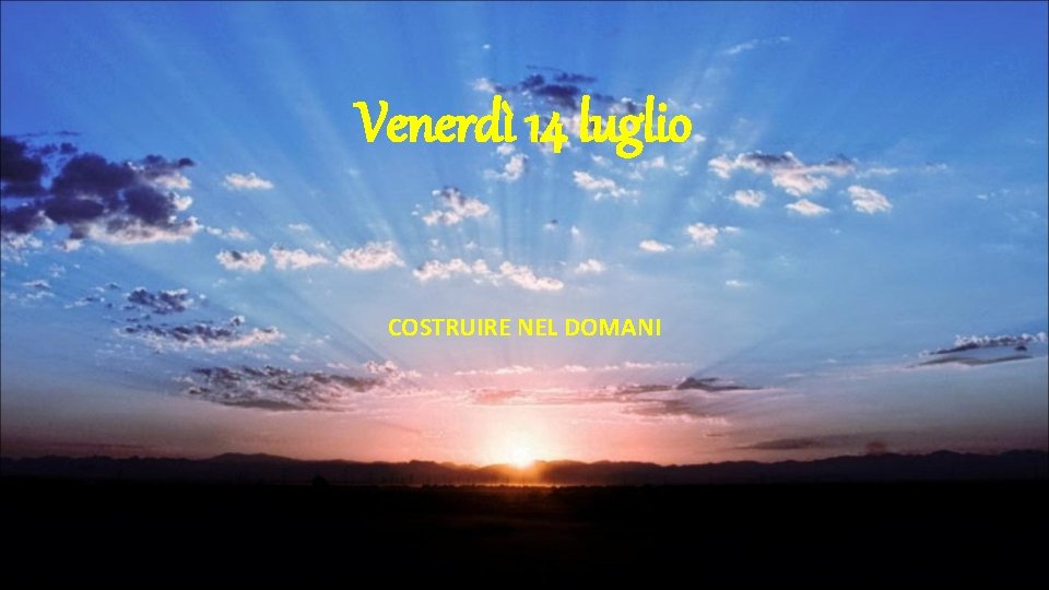 Venerdì 14 luglio COSTRUIRE NEL DOMANI 