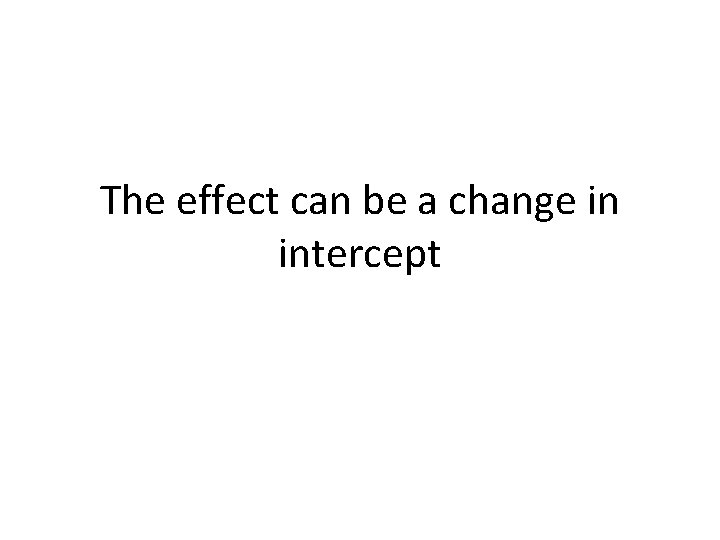 The effect can be a change in intercept 