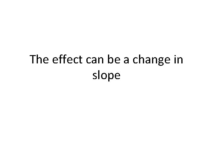 The effect can be a change in slope 