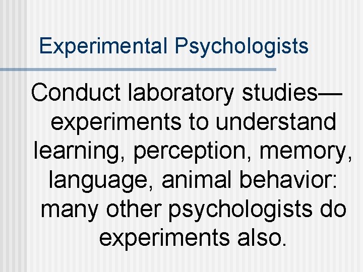 Experimental Psychologists Conduct laboratory studies— experiments to understand learning, perception, memory, language, animal behavior: