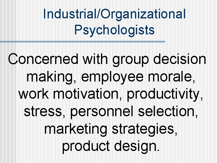 Industrial/Organizational Psychologists Concerned with group decision making, employee morale, work motivation, productivity, stress, personnel