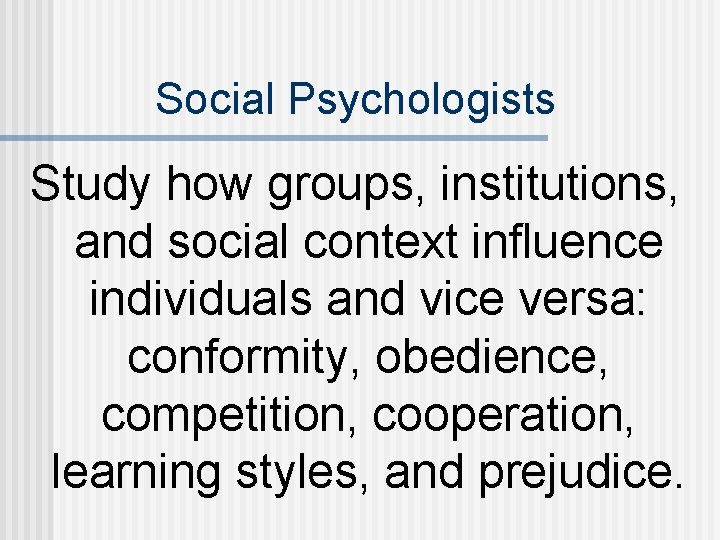 Social Psychologists Study how groups, institutions, and social context influence individuals and vice versa: