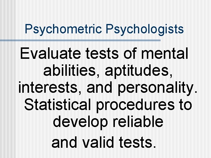 Psychometric Psychologists Evaluate tests of mental abilities, aptitudes, interests, and personality. Statistical procedures to