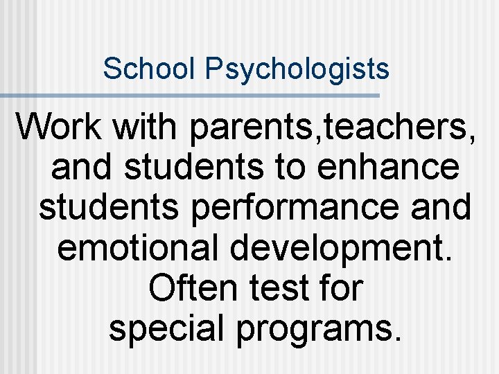 School Psychologists Work with parents, teachers, and students to enhance students performance and emotional