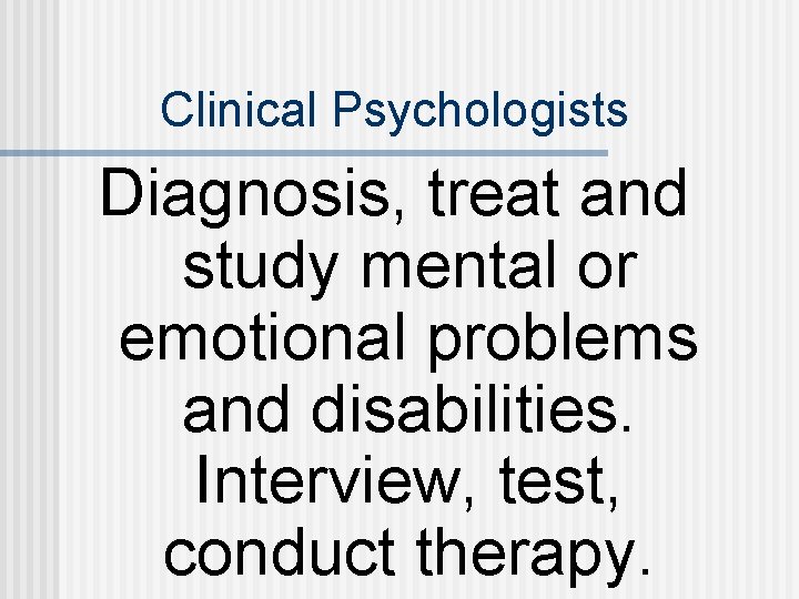 Clinical Psychologists Diagnosis, treat and study mental or emotional problems and disabilities. Interview, test,