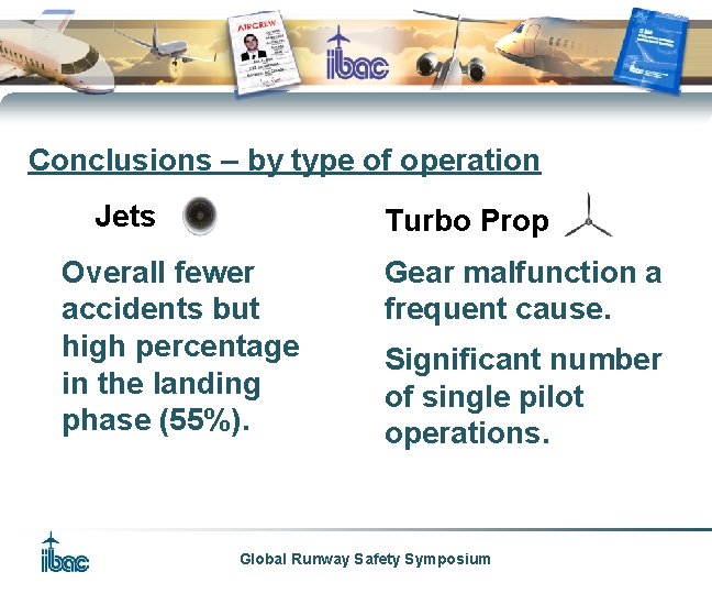 Conclusions – by type of operation Jets Turbo Prop Overall fewer accidents but high