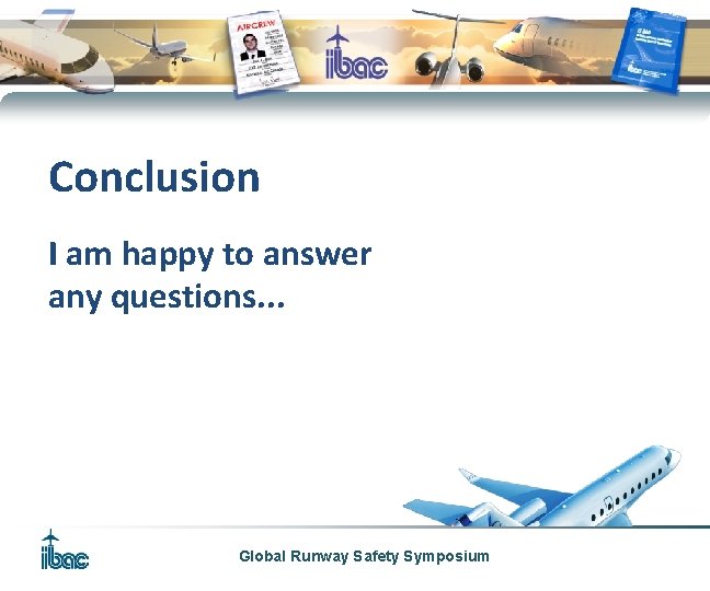 Conclusion I am happy to answer any questions. . . Global Runway Safety Symposium