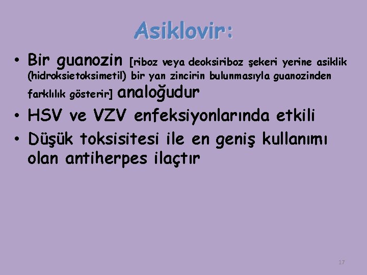 Asiklovir: • Bir guanozin [riboz veya deoksiriboz şekeri yerine asiklik (hidroksietoksimetil) bir yan zincirin