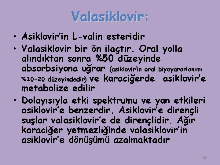 Valasiklovir: • Asiklovir’in L-valin esteridir • Valasiklovir bir ön ilaçtır. Oral yolla alındıktan sonra
