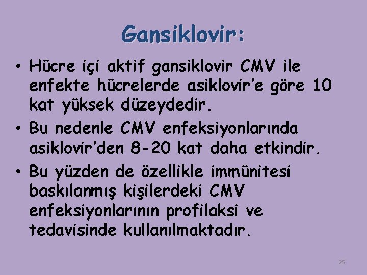 Gansiklovir: • Hücre içi aktif gansiklovir CMV ile enfekte hücrelerde asiklovir’e göre 10 kat