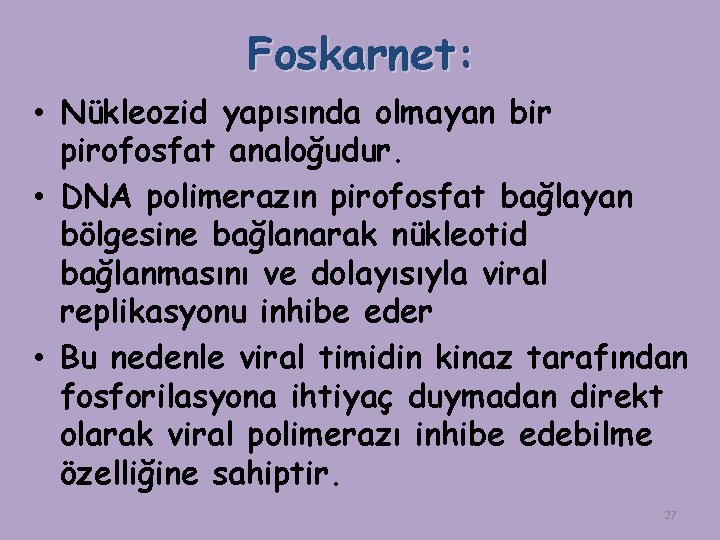 Foskarnet: • Nükleozid yapısında olmayan bir pirofosfat analoğudur. • DNA polimerazın pirofosfat bağlayan bölgesine