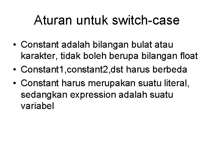 Aturan untuk switch-case • Constant adalah bilangan bulat atau karakter, tidak boleh berupa bilangan