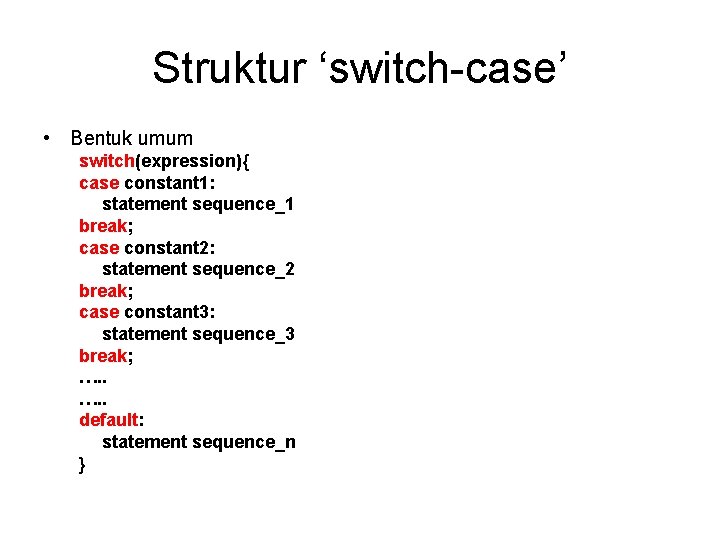 Struktur ‘switch-case’ • Bentuk umum switch(expression){ case constant 1: statement sequence_1 break; case constant