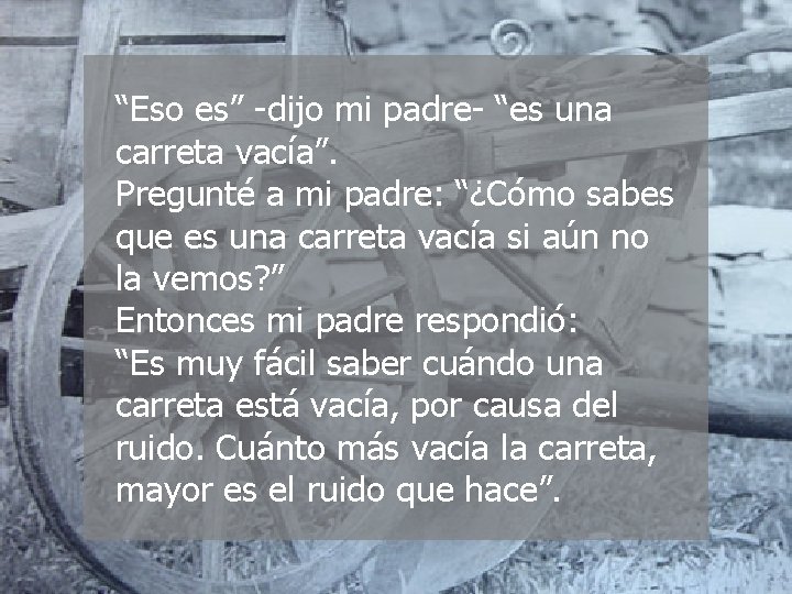 “Eso es” -dijo mi padre- “es una carreta vacía”. Pregunté a mi padre: “¿Cómo