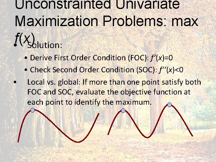 Unconstrainted Univariate Maximization Problems: max • f(x) Solution: • Derive First Order Condition (FOC):