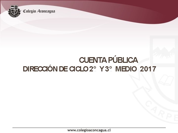 CUENTA PÚBLICA DIRECCIÓN DE CICLO 2° Y 3° MEDIO 2017 CUENTA PÚBLICA DIRECCIÓN DE CICLO 2° Y 3° MEDIO 2017
