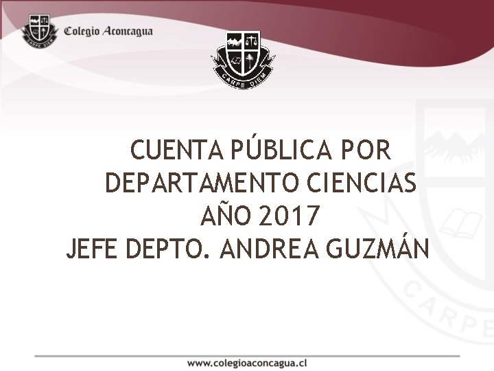 CUENTA PÚBLICA POR DEPARTAMENTO CIENCIAS AÑO 2017 JEFE DEPTO. ANDREA GUZMÁN CUENTA PÚBLICA POR DEPARTAMENTO CIENCIAS AÑO 2017 JEFE DEPTO. ANDREA GUZMÁN