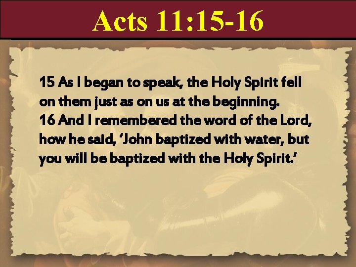 Acts 11: 15 -16 15 As I began to speak, the Holy Spirit fell