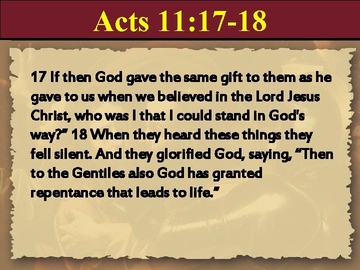 Acts 11: 17 -18 17 If then God gave the same gift to them