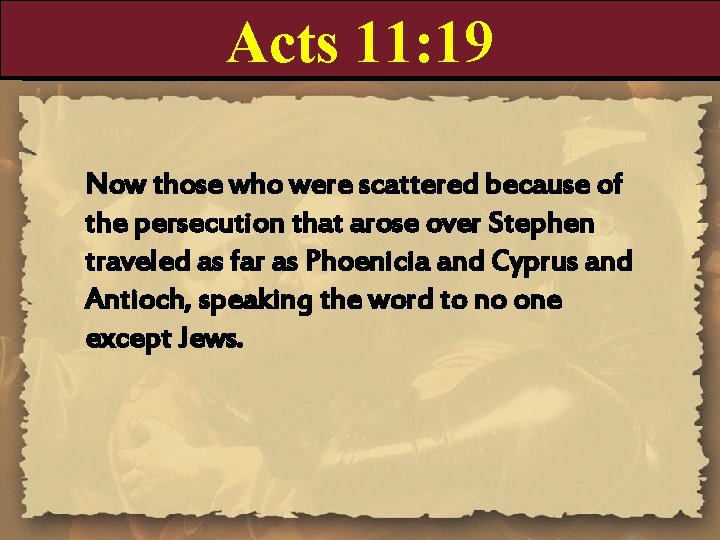 Acts 11: 19 Now those who were scattered because of the persecution that arose