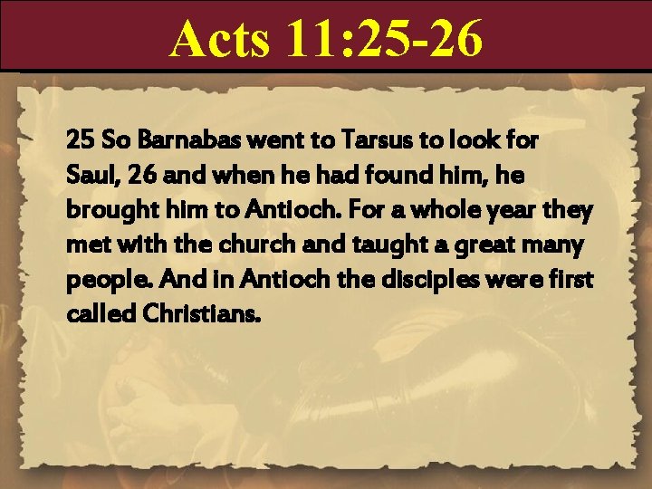 Acts 11: 25 -26 25 So Barnabas went to Tarsus to look for Saul,