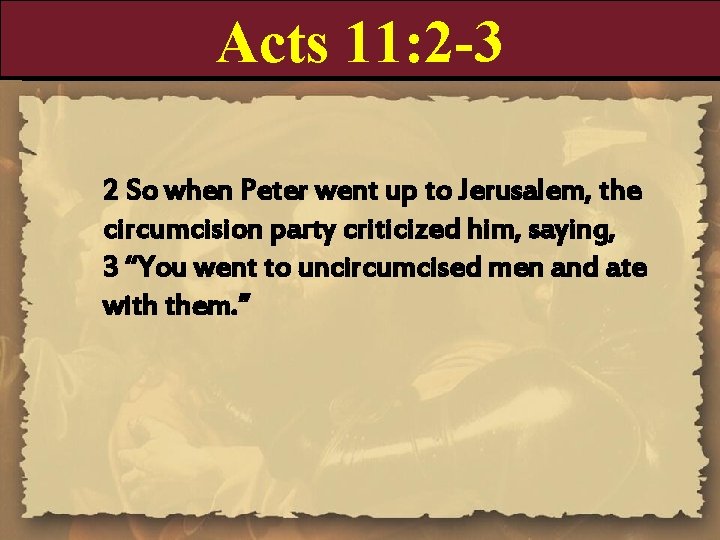 Acts 11: 2 -3 2 So when Peter went up to Jerusalem, the circumcision