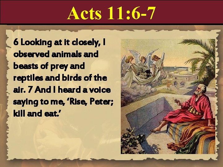 Acts 11: 6 -7 6 Looking at it closely, I observed animals and beasts