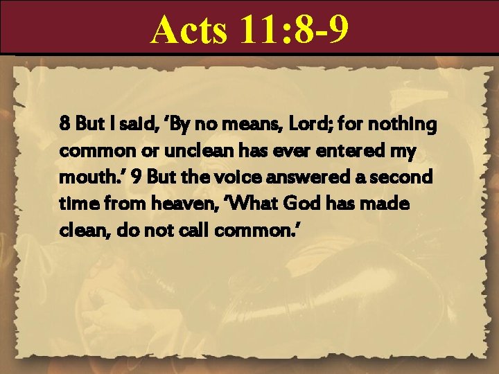 Acts 11: 8 -9 8 But I said, ‘By no means, Lord; for nothing