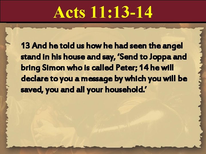Acts 11: 13 -14 13 And he told us how he had seen the