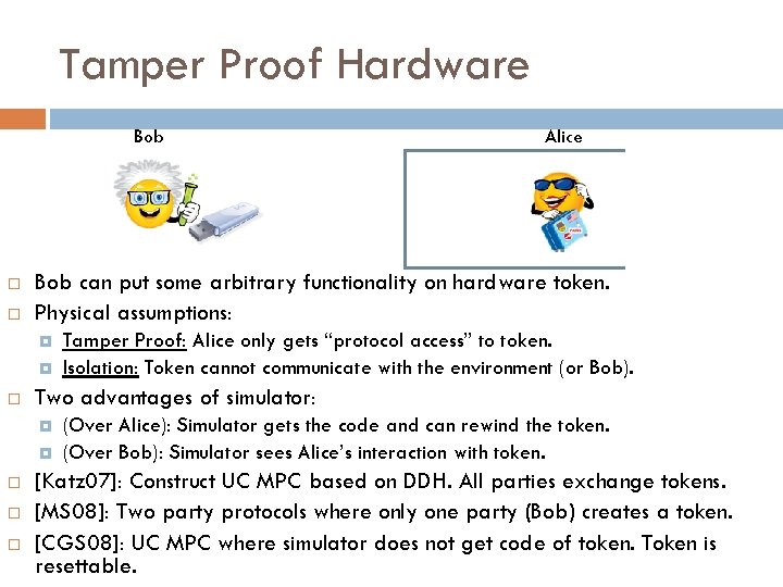 Tamper Proof Hardware Bob can put some arbitrary functionality on hardware token. Physical assumptions: