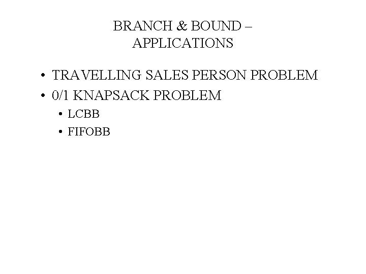 BRANCH & BOUND – APPLICATIONS • TRAVELLING SALES PERSON PROBLEM • 0/1 KNAPSACK PROBLEM
