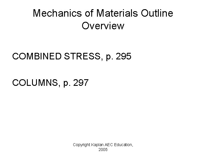 Mechanics of Materials Outline Overview COMBINED STRESS, p. 295 COLUMNS, p. 297 Copyright Kaplan