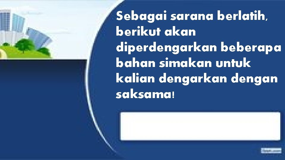 Sebagai sarana berlatih, berikut akan diperdengarkan beberapa bahan simakan untuk kalian dengarkan dengan saksama!