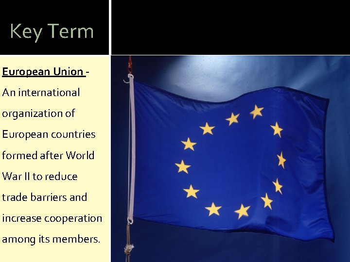 Key Term European Union An international organization of European countries formed after World War