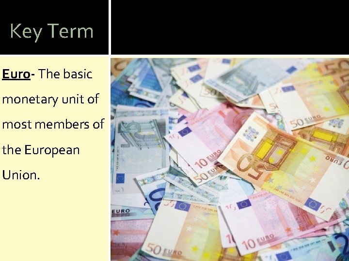 Key Term Euro- The basic monetary unit of most members of the European Union.