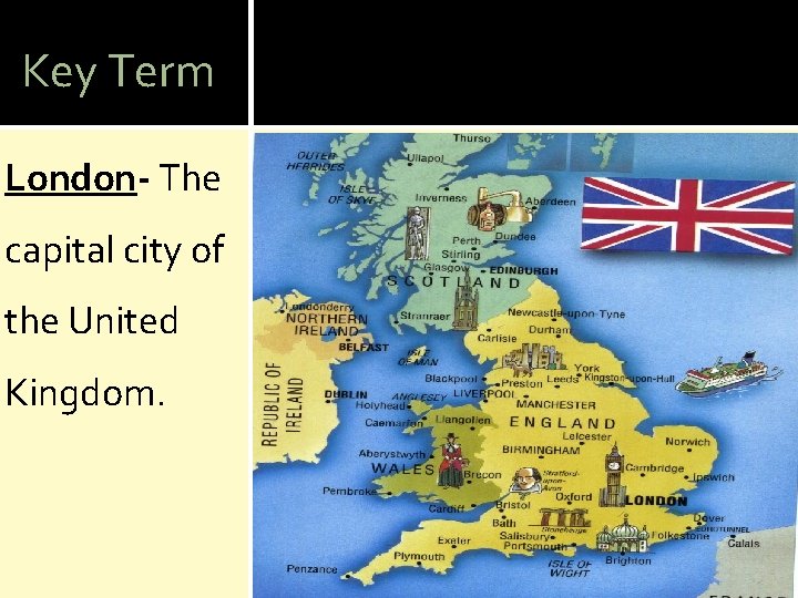 Key Term London- The capital city of the United Kingdom. 