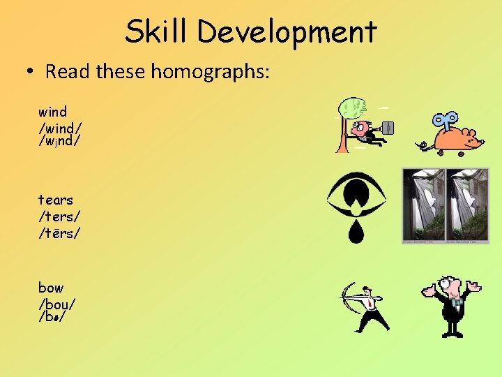 Skill Development • Read these homographs: wind /wind/ /wjnd/ tears /ters/ /tērs/ bow /bou/