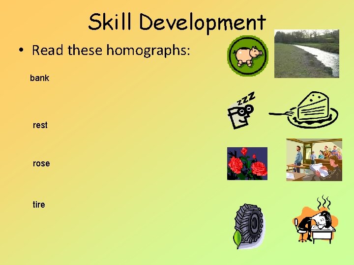 Skill Development • Read these homographs: bank rest rose tire 