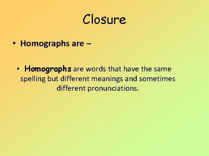 Closure • Homographs are – • Homographs are words that have the same spelling