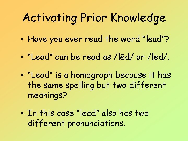 Activating Prior Knowledge • Have you ever read the word “lead”? • “Lead” can