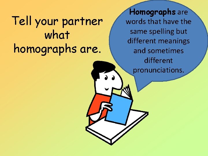 Tell your partner what homographs are. Homographs are words that have the same spelling