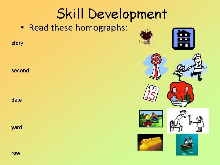 Skill Development • Read these homographs: story second date yard row Skill Development • Read these homographs: story second date yard row