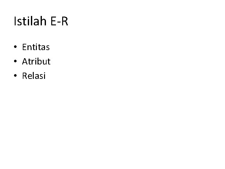 Istilah E-R • Entitas • Atribut • Relasi 