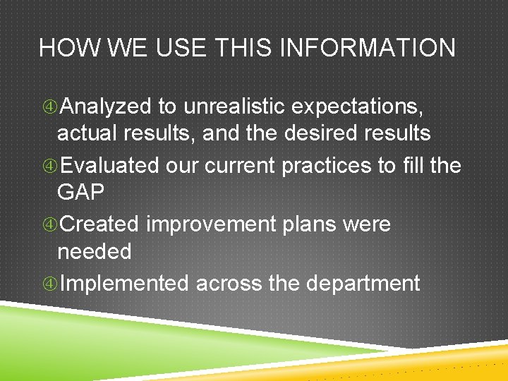 HOW WE USE THIS INFORMATION Analyzed to unrealistic expectations, actual results, and the desired