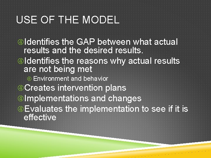 USE OF THE MODEL Identifies the GAP between what actual results and the desired