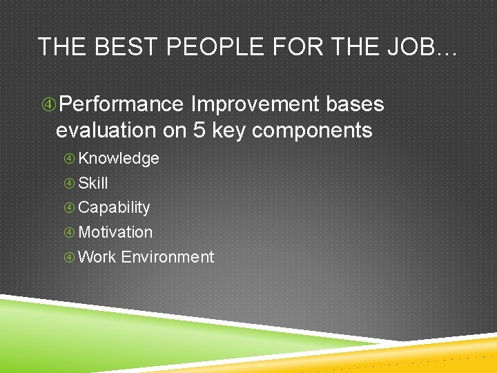 THE BEST PEOPLE FOR THE JOB… Performance Improvement bases evaluation on 5 key components