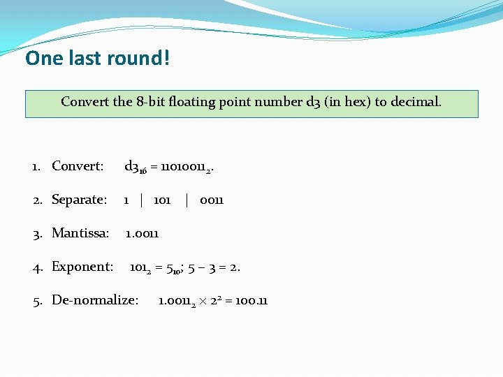 One last round! Convert the 8 -bit floating point number d 3 (in hex) One last round! Convert the 8 -bit floating point number d 3 (in hex)