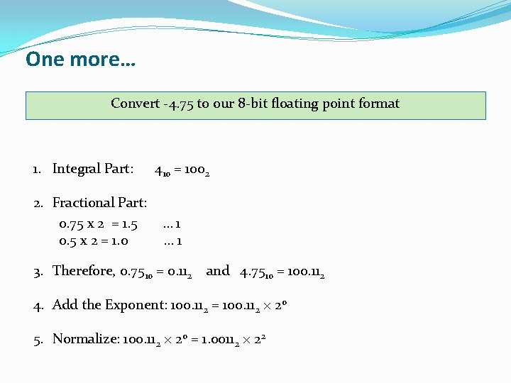 One more… Convert -4. 75 to our 8 -bit floating point format 1. Integral One more… Convert -4. 75 to our 8 -bit floating point format 1. Integral