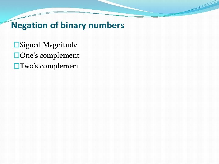 Negation of binary numbers �Signed Magnitude �One’s complement �Two’s complement 